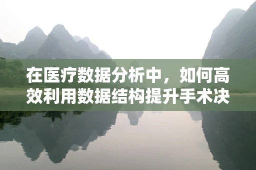 在医疗数据分析中，如何高效利用数据结构提升手术决策的精准度？