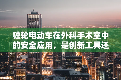 独轮电动车在外科手术室中的安全应用，是创新工具还是潜在风险？