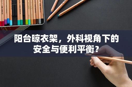 阳台晾衣架，外科视角下的安全与便利平衡？
