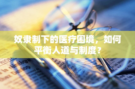 奴隶制下的医疗困境，如何平衡人道与制度？