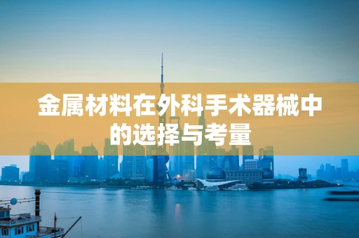 金属材料在外科手术器械中的选择与考量