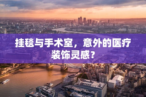 挂毯与手术室，意外的医疗装饰灵感？