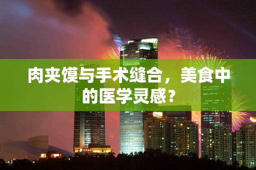 肉夹馍与手术缝合，美食中的医学灵感？