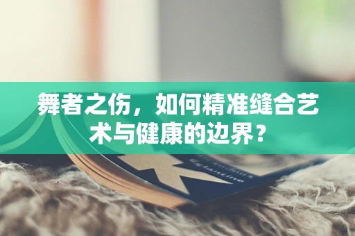 舞者之伤，如何精准缝合艺术与健康的边界？