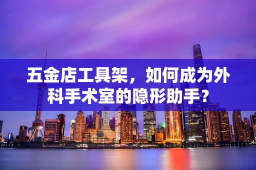 五金店工具架，如何成为外科手术室的隐形助手？