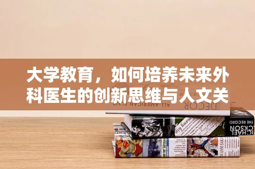 大学教育，如何培养未来外科医生的创新思维与人文关怀？