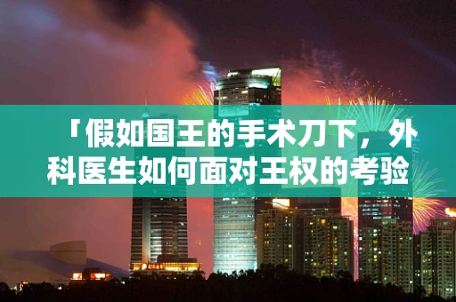 「假如国王的手术刀下，外科医生如何面对王权的考验？」