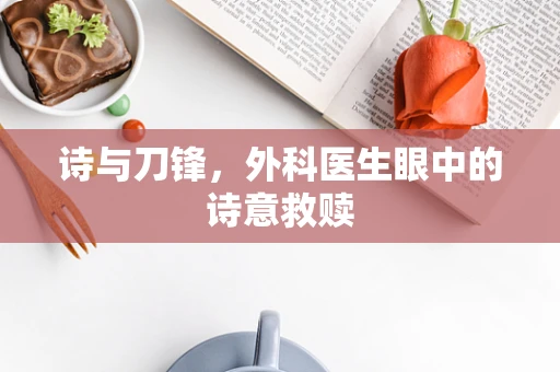 诗与刀锋，外科医生眼中的诗意救赎