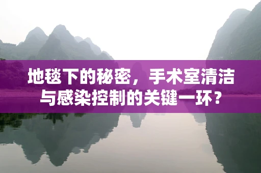 地毯下的秘密，手术室清洁与感染控制的关键一环？