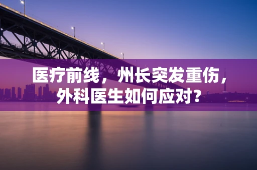 医疗前线，州长突发重伤，外科医生如何应对？