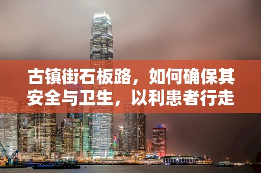 古镇街石板路，如何确保其安全与卫生，以利患者行走？