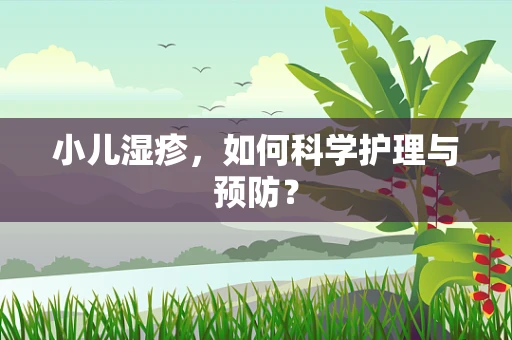 小儿湿疹，如何科学护理与预防？