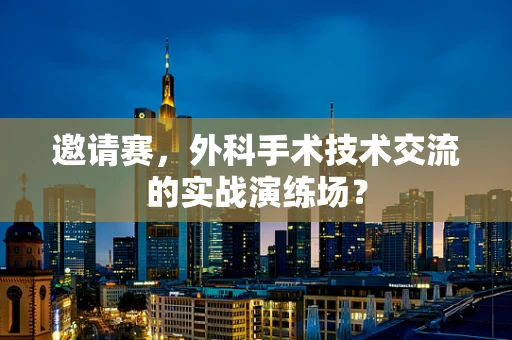 邀请赛，外科手术技术交流的实战演练场？
