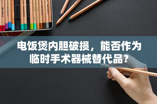 电饭煲内胆破损，能否作为临时手术器械替代品？