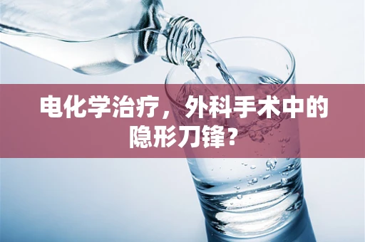 电化学治疗，外科手术中的隐形刀锋？