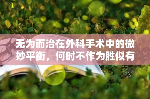 无为而治在外科手术中的微妙平衡，何时不作为胜似有为？