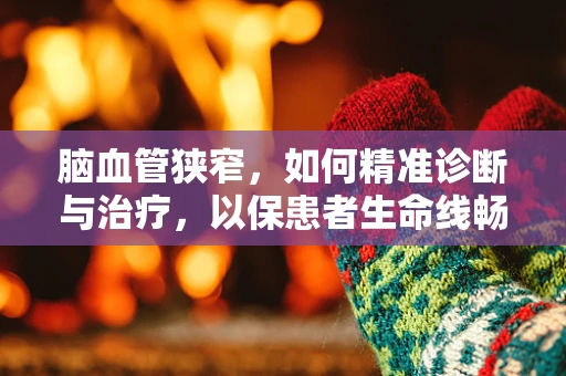 脑血管狭窄，如何精准诊断与治疗，以保患者生命线畅通？