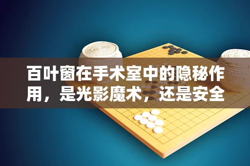 百叶窗在手术室中的隐秘作用，是光影魔术，还是安全卫士？
