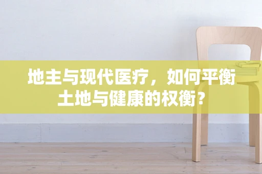 地主与现代医疗，如何平衡土地与健康的权衡？