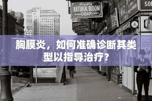 胸膜炎，如何准确诊断其类型以指导治疗？