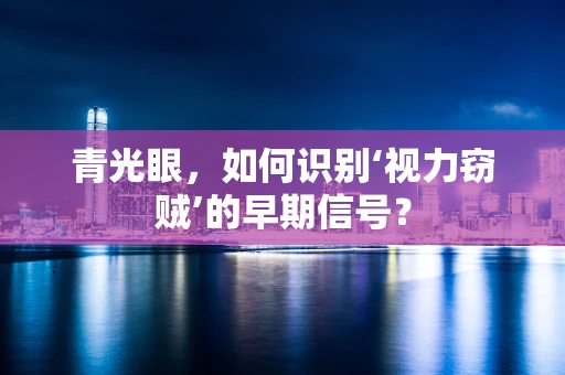 青光眼，如何识别‘视力窃贼’的早期信号？
