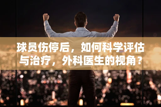 球员伤停后，如何科学评估与治疗，外科医生的视角？