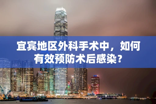 宜宾地区外科手术中，如何有效预防术后感染？