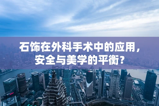 石饰在外科手术中的应用，安全与美学的平衡？