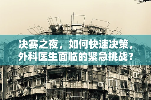决赛之夜，如何快速决策，外科医生面临的紧急挑战？