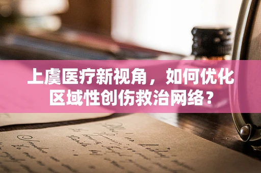 上虞医疗新视角，如何优化区域性创伤救治网络？