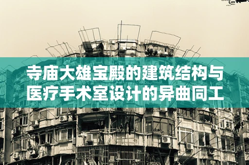寺庙大雄宝殿的建筑结构与医疗手术室设计的异曲同工之处