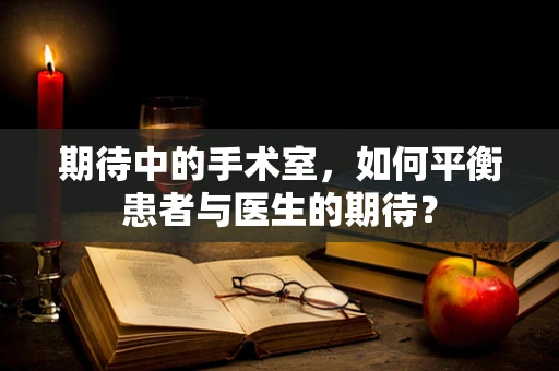 期待中的手术室，如何平衡患者与医生的期待？