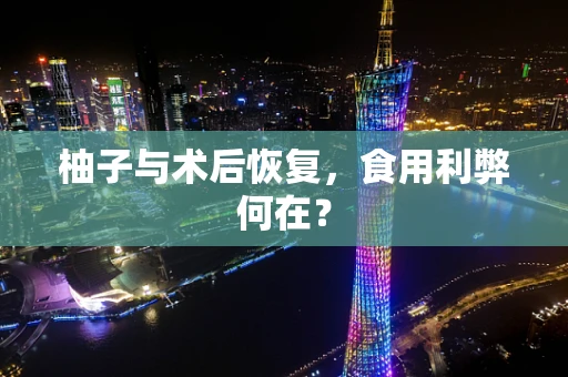 柚子与术后恢复，食用利弊何在？