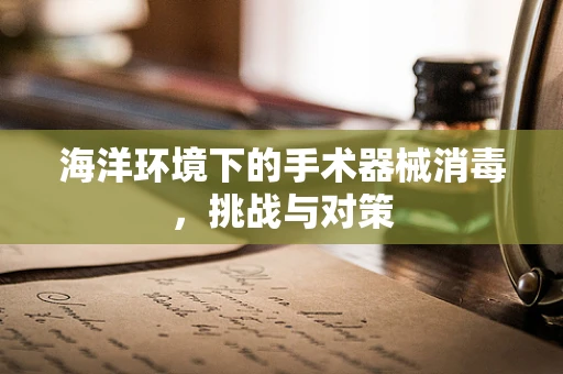 海洋环境下的手术器械消毒，挑战与对策