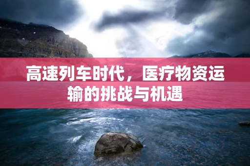 高速列车时代，医疗物资运输的挑战与机遇