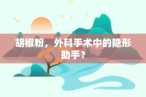 胡椒粉，外科手术中的隐形助手？