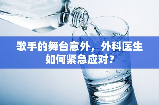 歌手的舞台意外，外科医生如何紧急应对？