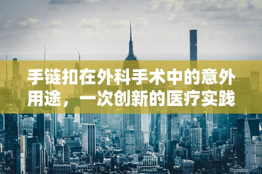 手链扣在外科手术中的意外用途，一次创新的医疗实践