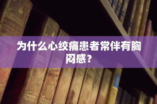为什么心绞痛患者常伴有胸闷感？