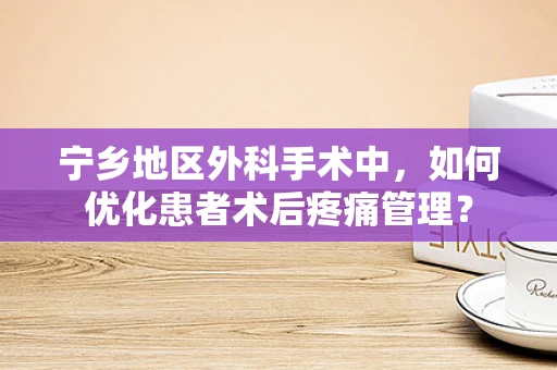宁乡地区外科手术中，如何优化患者术后疼痛管理？