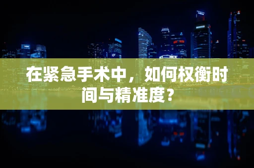 在紧急手术中，如何权衡时间与精准度？