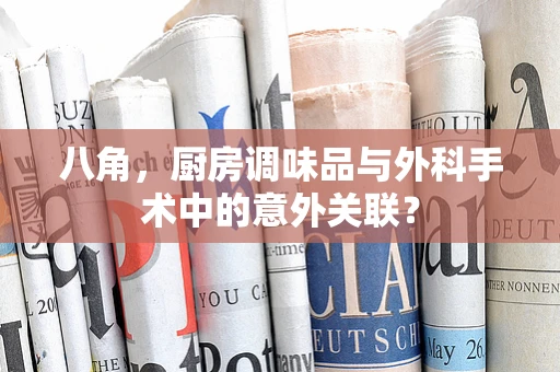八角，厨房调味品与外科手术中的意外关联？