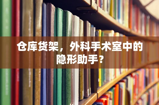 仓库货架，外科手术室中的隐形助手？