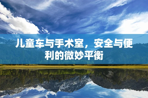 儿童车与手术室，安全与便利的微妙平衡