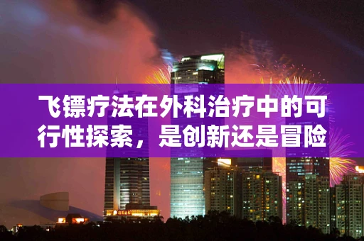 飞镖疗法在外科治疗中的可行性探索，是创新还是冒险？