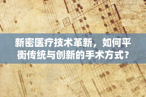 新密医疗技术革新，如何平衡传统与创新的手术方式？