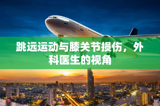 跳远运动与膝关节损伤，外科医生的视角