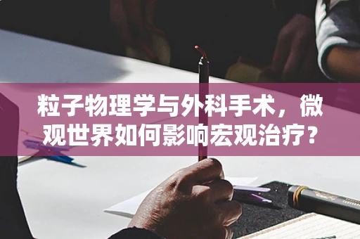 粒子物理学与外科手术，微观世界如何影响宏观治疗？