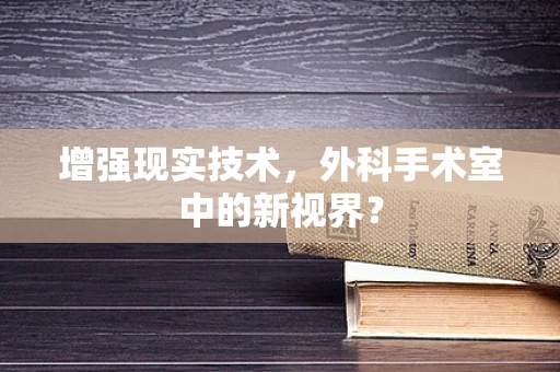 增强现实技术，外科手术室中的新视界？