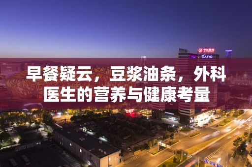 早餐疑云，豆浆油条，外科医生的营养与健康考量